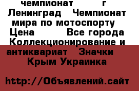 11.1) чемпионат : 1969 г - Ленинград - Чемпионат мира по мотоспорту › Цена ­ 190 - Все города Коллекционирование и антиквариат » Значки   . Крым,Украинка